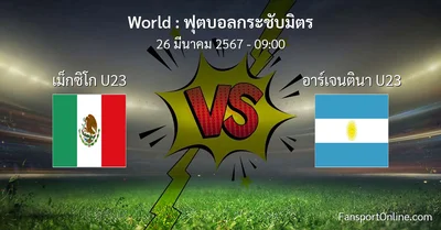 วิเคราะห์บอล ฟุตบอลกระชับมิตร ระหว่าง เม็กซิโก U23 พบ อาร์เจนตินา U23 (26 มีนาคม 2567)