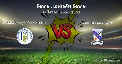 วิเคราะห์บอล เอฟเอคัพ อังกฤษ ระหว่าง Stocksbridge Park Steels พบ Cleethorpes Town (19 สิงหาคม 2566)