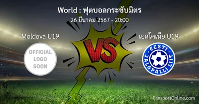 วิเคราะห์บอล ฟุตบอลกระชับมิตร ระหว่าง Moldova U19 พบ เอสโตเนีย U19 (26 มีนาคม 2567)