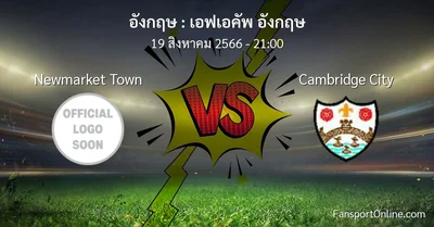 วิเคราะห์บอล เอฟเอคัพ อังกฤษ ระหว่าง Newmarket Town พบ Cambridge City (19 สิงหาคม 2566)