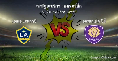 วิเคราะห์บอล เมเจอร์ลีก ระหว่าง แอลเอ แกแลกซี พบ ออร์แลนโด ซิตี้ (30 มีนาคม 2568)