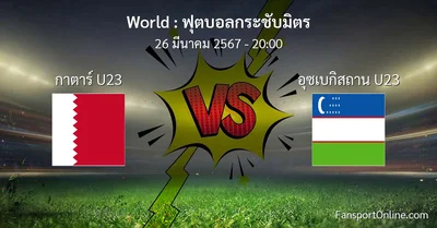 วิเคราะห์บอล ฟุตบอลกระชับมิตร ระหว่าง กาตาร์ U23 พบ อุซเบกิสถาน U23 (26 มีนาคม 2567)