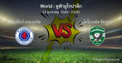 วิเคราะห์บอล ยูฟ่ายูโรปาลีก ระหว่าง กลาสโกว์ เรนเจอร์ส พบ ลูโดโกเรต์ส รัซกราด (23 มกราคม 2569)