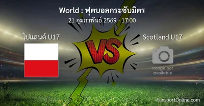 วิเคราะห์บอล ฟุตบอลกระชับมิตร ระหว่าง โปแลนด์ U17 พบ Scotland U17 (21 กุมภาพันธ์ 2569)