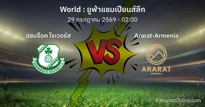 วิเคราะห์บอล ยูฟ่าแชมเปียนส์ลีก ระหว่าง แชมร็อค โรเวอร์ส พบ Ararat-Armenia (29 กรกฎาคม 2569)