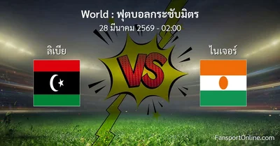 วิเคราะห์บอล ฟุตบอลกระชับมิตร ระหว่าง ลิเบีย พบ ไนเจอร์ (28 มีนาคม 2569)