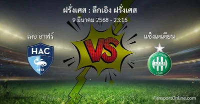 วิเคราะห์บอล ลีกเอิง ฝรั่งเศส ระหว่าง เลอ อาฟร์ พบ แซ็งเตเตียน (9 มีนาคม 2568)