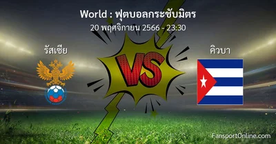 วิเคราะห์บอล ฟุตบอลกระชับมิตร ระหว่าง รัสเซีย พบ คิวบา (20 พฤศจิกายน 2566)