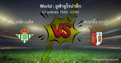 วิเคราะห์บอล ยูฟ่ายูโรปาลีก ระหว่าง เรอัล เบติส พบ สปอร์ติ้ง บราก้า (17 เมษายน 2569)