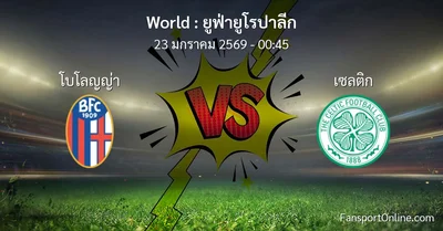 วิเคราะห์บอล ยูฟ่ายูโรปาลีก ระหว่าง โบโลญญ่า พบ เซลติก (23 มกราคม 2569)