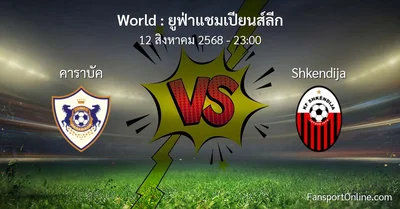 วิเคราะห์บอล ยูฟ่าแชมเปียนส์ลีก ระหว่าง คาราบัค พบ Shkendija (12 สิงหาคม 2568)