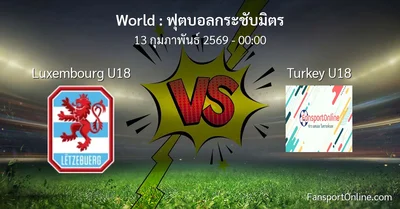 วิเคราะห์บอล ฟุตบอลกระชับมิตร ระหว่าง Luxembourg U18 พบ Turkey U18 (13 กุมภาพันธ์ 2569)