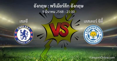 วิเคราะห์บอล พรีเมียร์ลีก อังกฤษ ระหว่าง เชลซี พบ เลสเตอร์ ซิตี้ (9 มีนาคม 2568)