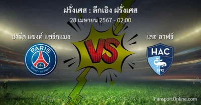 วิเคราะห์บอล ลีกเอิง ฝรั่งเศส ระหว่าง ปารีส แซงต์ แชร์กแมง พบ เลอ อาฟร์ (28 เมษายน 2567)