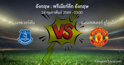 วิเคราะห์บอล พรีเมียร์ลีก อังกฤษ ระหว่าง เอฟเวอร์ตัน พบ แมนเชสเตอร์ ยูไนเต็ด (24 กุมภาพันธ์ 2569)