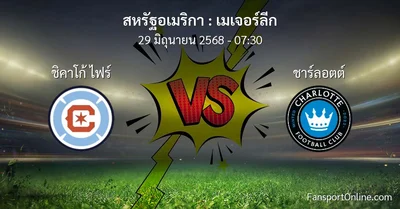 วิเคราะห์บอล เมเจอร์ลีก ระหว่าง ชิคาโก้ ไฟร์ พบ ชาร์ลอตต์ (29 มิถุนายน 2568)