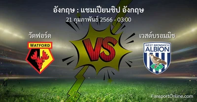 วิเคราะห์บอล แชมเปียนชิป อังกฤษ ระหว่าง วัตฟอร์ด พบ เวสต์บรอมมิช (21 กุมภาพันธ์ 2566)