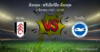 วิเคราะห์บอล พรีเมียร์ลีก อังกฤษ ระหว่าง ฟูแล่ม พบ ไบรตัน (2 มีนาคม 2567)