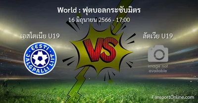 วิเคราะห์บอล ฟุตบอลกระชับมิตร ระหว่าง เอสโตเนีย U19 พบ ลัตเวีย U19 (16 มิถุนายน 2566)