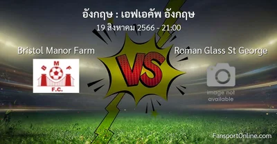 วิเคราะห์บอล เอฟเอคัพ อังกฤษ ระหว่าง Bristol Manor Farm พบ Roman Glass St George (19 สิงหาคม 2566)
