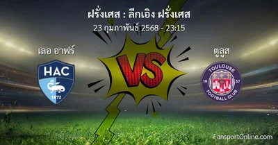 วิเคราะห์บอล ลีกเอิง ฝรั่งเศส ระหว่าง เลอ อาฟร์ พบ ตูลูส (23 กุมภาพันธ์ 2568)