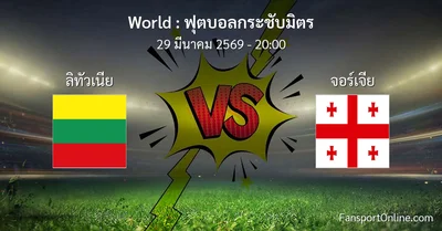 วิเคราะห์บอล ฟุตบอลกระชับมิตร ระหว่าง ลิทัวเนีย พบ จอร์เจีย (29 มีนาคม 2569)