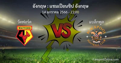 วิเคราะห์บอล แชมเปียนชิป อังกฤษ ระหว่าง วัตฟอร์ด พบ แบล็กพูล (14 มกราคม 2566)