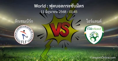 วิเคราะห์บอล ฟุตบอลกระชับมิตร ระหว่าง ลักเซมเบิร์ก พบ ไอร์แลนด์ (11 มิถุนายน 2568)