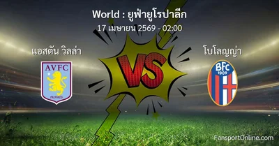 วิเคราะห์บอล ยูฟ่ายูโรปาลีก ระหว่าง แอสตัน วิลล่า พบ โบโลญญ่า (17 เมษายน 2569)