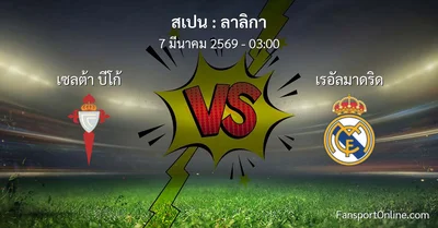 วิเคราะห์บอล ลาลิกา ระหว่าง เซลต้า บีโก้ พบ เรอัลมาดริด (7 มีนาคม 2569)