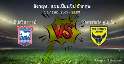 วิเคราะห์บอล แชมเปียนชิป อังกฤษ ระหว่าง อิปสวิช ทาวน์ พบ อ๊อกซ์ฟอร์ด ยูไนเต็ด (1 มกราคม 2569)