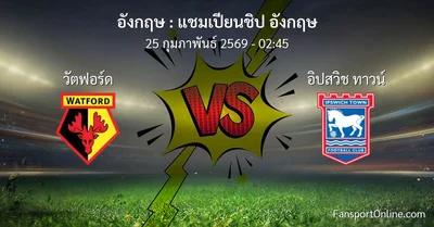 วิเคราะห์บอล แชมเปียนชิป อังกฤษ ระหว่าง วัตฟอร์ด พบ อิปสวิช ทาวน์ (25 กุมภาพันธ์ 2569)