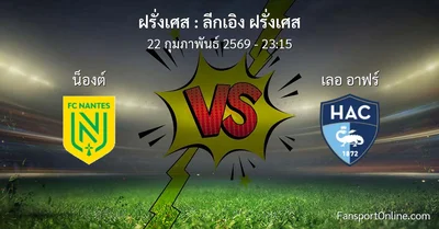 วิเคราะห์บอล ลีกเอิง ฝรั่งเศส ระหว่าง น็องต์ พบ เลอ อาฟร์ (22 กุมภาพันธ์ 2569)