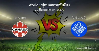 วิเคราะห์บอล ฟุตบอลกระชับมิตร ระหว่าง แคนาดา พบ ไอซ์แลนด์ (29 มีนาคม 2569)