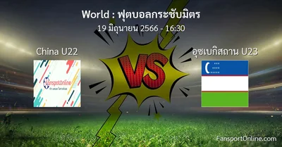 วิเคราะห์บอล ฟุตบอลกระชับมิตร ระหว่าง China U22 พบ อุซเบกิสถาน U23 (19 มิถุนายน 2566)