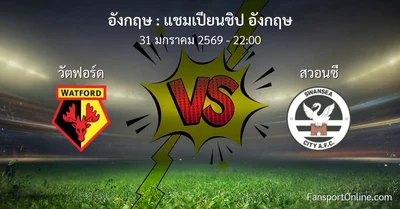 วิเคราะห์บอล แชมเปียนชิป อังกฤษ ระหว่าง วัตฟอร์ด พบ สวอนซี (31 มกราคม 2569)