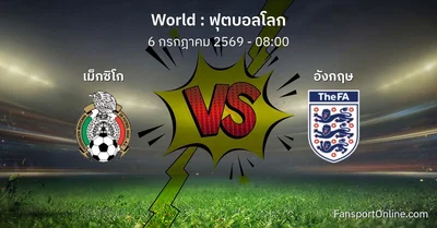วิเคราะห์บอล ฟุตบอลโลก ระหว่าง เม็กซิโก พบ อังกฤษ (6 กรกฎาคม 2569)