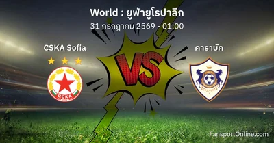 วิเคราะห์บอล ยูฟ่ายูโรปาลีก ระหว่าง CSKA Sofia พบ คาราบัค (31 กรกฎาคม 2569)