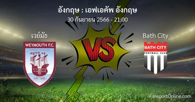 วิเคราะห์บอล เอฟเอคัพ อังกฤษ ระหว่าง เวย์มัธ พบ Bath City (30 กันยายน 2566)