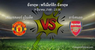 วิเคราะห์บอล พรีเมียร์ลีก อังกฤษ ระหว่าง แมนเชสเตอร์ ยูไนเต็ด พบ อาร์เซนอล (9 มีนาคม 2568)