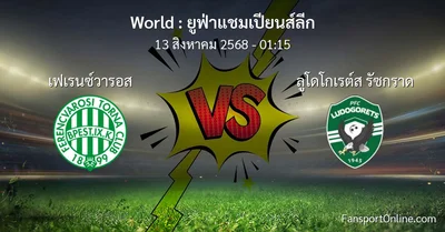 วิเคราะห์บอล ยูฟ่าแชมเปียนส์ลีก ระหว่าง เฟเรนซ์วารอส พบ ลูโดโกเรต์ส รัซกราด (13 สิงหาคม 2568)