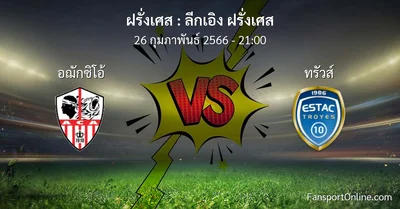 วิเคราะห์บอล ลีกเอิง ฝรั่งเศส ระหว่าง อฌักซิโอ้ พบ ทรัวส์ (26 กุมภาพันธ์ 2566)