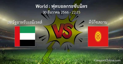 วิเคราะห์บอล ฟุตบอลกระชับมิตร ระหว่าง สหรัฐอาหรับเอมิเรตส์ พบ คีร์กีซสถาน (30 ธันวาคม 2566)