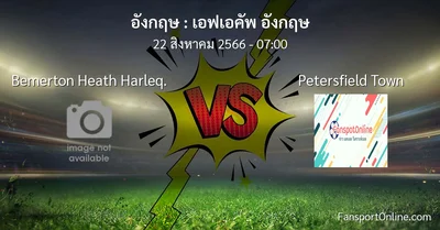 วิเคราะห์บอล เอฟเอคัพ อังกฤษ ระหว่าง Bemerton Heath Harleq. พบ Petersfield Town (22 สิงหาคม 2566)