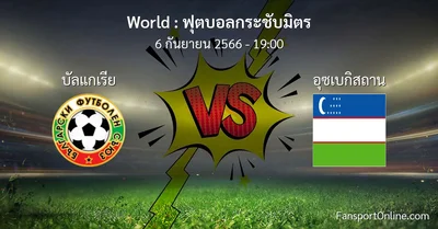 วิเคราะห์บอล ฟุตบอลกระชับมิตร ระหว่าง บัลแกเรีย พบ อุซเบกิสถาน (6 กันยายน 2566)