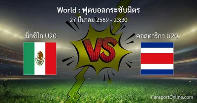 วิเคราะห์บอล ฟุตบอลกระชับมิตร ระหว่าง เม็กซิโก U20 พบ คอสตาริกา U20 (27 มีนาคม 2569)