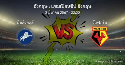 วิเคราะห์บอล แชมเปียนชิป อังกฤษ ระหว่าง มิลล์วอลล์ พบ วัตฟอร์ด (2 มีนาคม 2567)