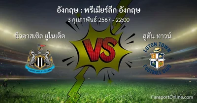 วิเคราะห์บอล พรีเมียร์ลีก อังกฤษ ระหว่าง นิวคาสเซิล ยูไนเต็ด พบ ลูตัน ทาวน์ (3 กุมภาพันธ์ 2567)