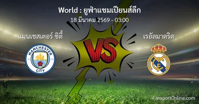 วิเคราะห์บอล ยูฟ่าแชมเปียนส์ลีก ระหว่าง แมนเชสเตอร์ ซิตี้ พบ เรอัลมาดริด (18 มีนาคม 2569)
