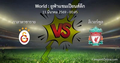 วิเคราะห์บอล ยูฟ่าแชมเปียนส์ลีก ระหว่าง กาลาตาซาราย พบ ลิเวอร์พูล (11 มีนาคม 2569)